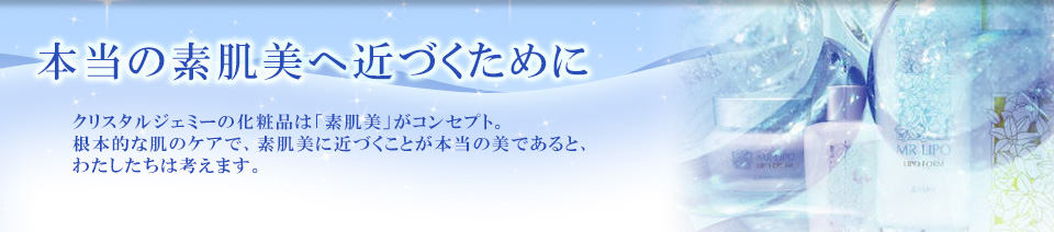 スキンケア  －本当の素肌美へ近づくために－ ジェミーの化粧品は「素肌美」がコンセプト。根本的な肌のケアで、素肌美に近づくことが本当の美であると、私たちは考えます。